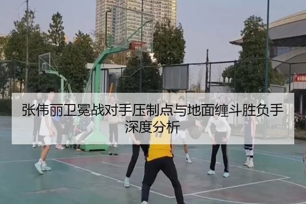 张伟丽卫冕战对手压制点与地面缠斗胜负手深度分析